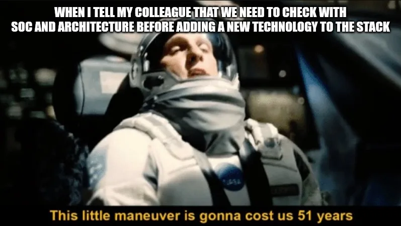 Interstellar meme of a reclining astronaut, captioned: when I tell my colleague we need to check with security and architecture before adding a new technology to the stack. This little maneuver is gonna cost us 51 years.